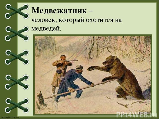 Медвежатник – человек, который охотится на медведей. http://linda6035.ucoz.ru/