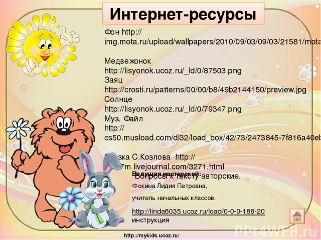 Фон http://img.mota.ru/upload/wallpapers/2010/09/03/09/03/21581/mota_ru_easter_29-1280x960.jpg Медвежонок http://lisyonok.ucoz.ru/_ld/0/87503.png Заяц http://crosti.ru/patterns/00/00/b8/49b2144150/preview.jpg Солнце http://lisyonok.ucoz.ru/_ld/0/793…