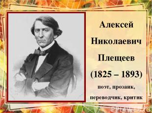 Алексей Николаевич Плещеев (1825 – 1893) поэт, прозаик, переводчик, критик