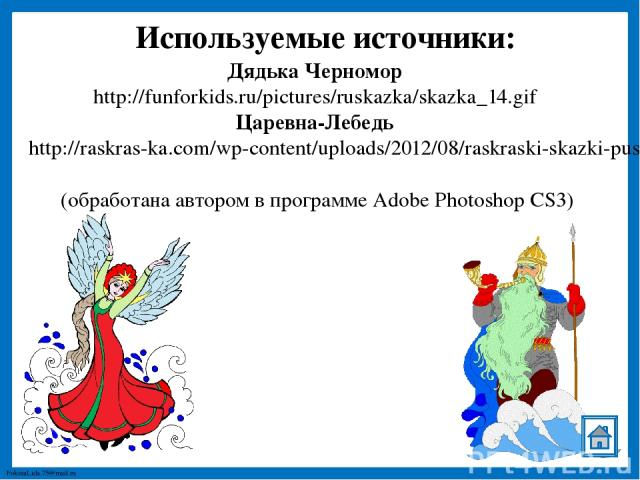 Используемые источники: Дядька Черномор http://funforkids.ru/pictures/ruskazka/skazka_14.gif Царевна-Лебедь http://raskras-ka.com/wp-content/uploads/2012/08/raskraski-skazki-pushkina-3.gif (обработана автором в программе Adobe Photoshop CS3) FokinaL…