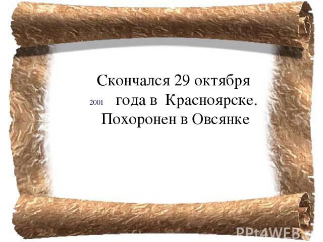 Скончался 29 октября  года в  Красноярске. Похоронен в Овсянке