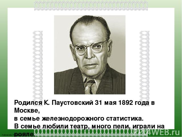 Родился К. Паустовский 31 мая 1892 года в Москве, в семье железнодорожного статистика. В семье любили театр, много пели, играли на рояле. FokinaLida.75@mail.ru