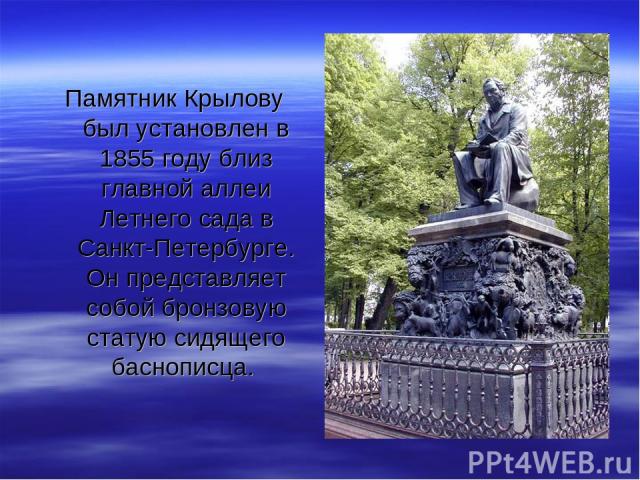 Памятник Крылову был установлен в 1855 году близ главной аллеи Летнего сада в Санкт-Петербурге. Он представляет собой бронзовую статую сидящего баснописца.