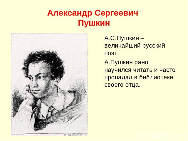 Александр Сергеевич Пушкин А.С.Пушкин – величайший русский поэт. А.Пушкин рано научился читать и часто пропадал в библиотеке своего отца.