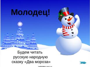 Будем читать русскую народную сказку «Два мороза» Молодец! zadorinka.ucoz.ru zad