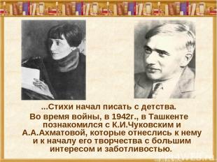 ...Стихи начал писать с детства. Во время войны, в 1942г., в Ташкенте познакомил
