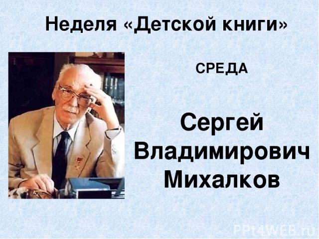 Неделя «Детской книги» СРЕДА Сергей Владимирович Михалков