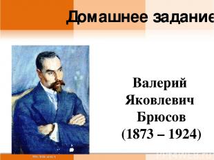 Валерий Яковлевич Брюсов (1873 – 1924) Домашнее задание