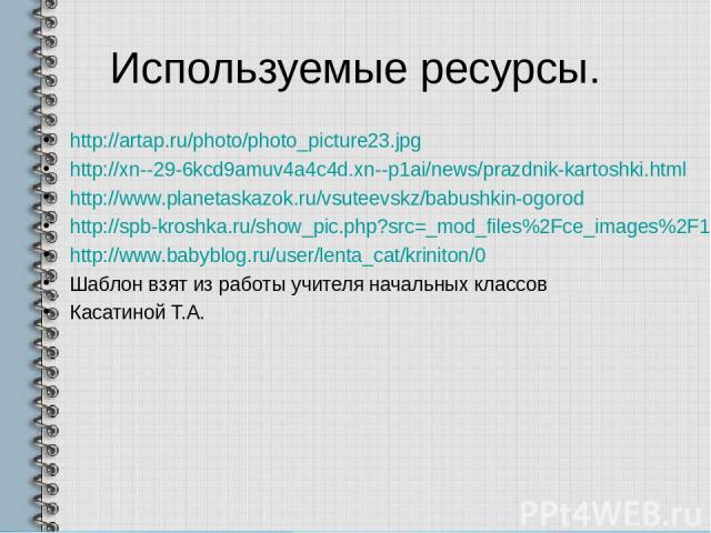 Используемые ресурсы. http://artap.ru/photo/photo_picture23.jpg http://xn--29-6kcd9amuv4a4c4d.xn--p1ai/news/prazdnik-kartoshki.html http://www.planetaskazok.ru/vsuteevskz/babushkin-ogorod http://spb-kroshka.ru/show_pic.php?src=_mod_files%2Fce_images…