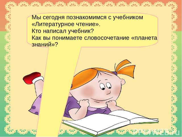 Мы сегодня познакомимся с учебником «Литературное чтение». Кто написал учебник? Как вы понимаете словосочетание «планета знаний»?