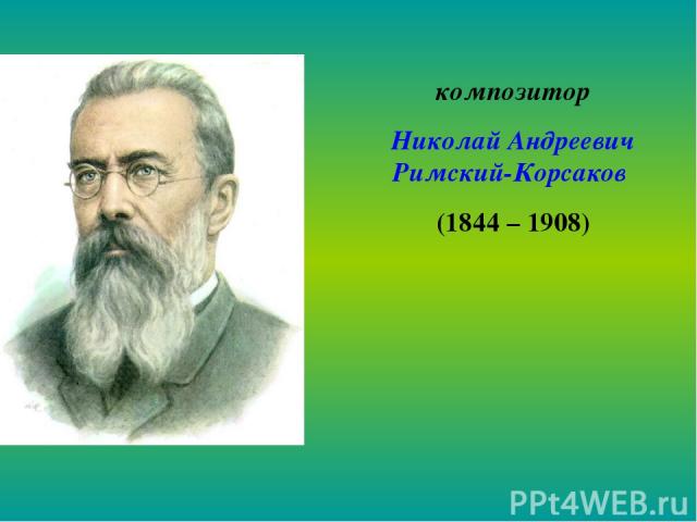 композитор Николай Андреевич Римский-Корсаков (1844 – 1908)