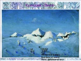 Куинджи «Зима» На картине у зимы Всё бело от снега: Поле, дальние холмы…