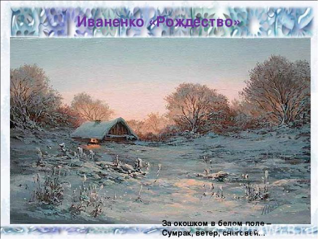 Иваненко «Рождество» За окошком в белом поле – Сумрак, ветер, снеговей...