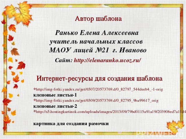 Интернет-ресурсы для создания шаблона http://img-fotki.yandex.ru/get/6507/20573769.d/0_82797_544deeb4_-1-orig кленовые листья-1 http://img-fotki.yandex.ru/get/6509/20573769.d/0_82795_9ba99617_orig кленовые листья-2 http://s5.hostingkartinok.com/uplo…