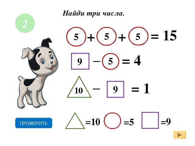 Найди три числа. + = 15 _ = 4 = 1 9 5 5 9 5 10 =10 =5 =9 ПРОВЕРИТЬ + 5 _ 2