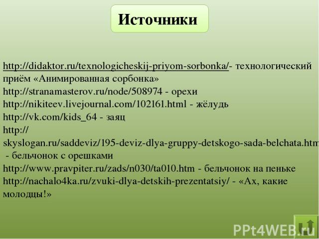 http://didaktor.ru/texnologicheskij-priyom-sorbonka/- технологический приём «Анимированная сорбонка» http://stranamasterov.ru/node/508974 - орехи http://nikiteev.livejournal.com/102161.html - жёлудь http://vk.com/kids_64 - заяц http://skyslogan.ru/s…