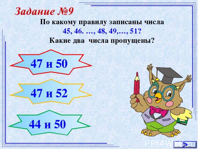 * По какому правилу записаны числа 45, 46. …, 48, 49,…, 51? Какие два числа пропущены? 47 и 50 47 и 52 44 и 50