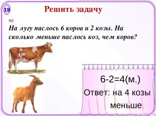 19 6-2=4(м.) Ответ: на 4 козы меньше N2 На лугу паслось 6 коров и 2 козы. На ско