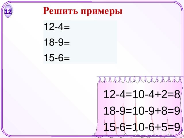 12 12-4=10-4+2=8 18-9=10-9+8=9 15-6=10-6+5=9 Решить примеры 12-4= 18-9= 15-6=