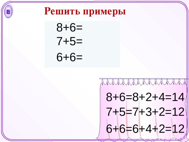 8 8+6=8+2+4=14 7+5=7+3+2=12 6+6=6+4+2=12 Решить примеры 8+6= 7+5= 6+6=