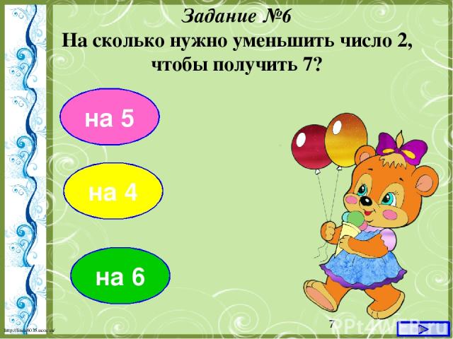 на 5 Задание №6 На сколько нужно уменьшить число 2, чтобы получить 7? на 4 на 6 http://linda6035.ucoz.ru/