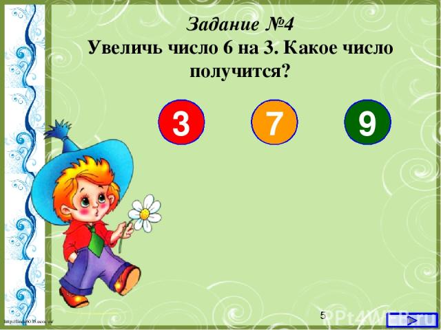 Задание №4 Увеличь число 6 на 3. Какое число получится? 3 7 9 http://linda6035.ucoz.ru/