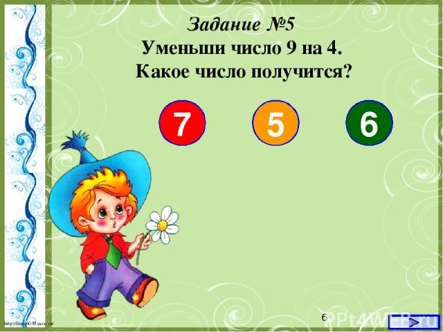 Задание №5 Уменьши число 9 на 4. Какое число получится? 7 5 6 http://linda6035.ucoz.ru/