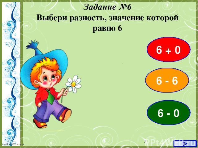 6 + 0 Задание №6 Выбери разность, значение которой равно 6 6 - 6 6 - 0 http://linda6035.ucoz.ru/