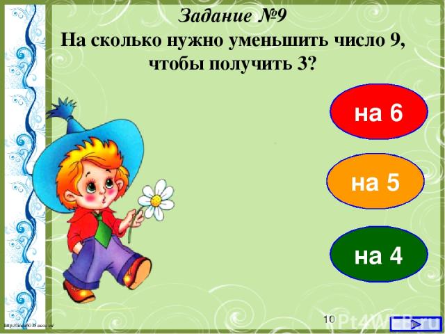 на 6 Задание №9 На сколько нужно уменьшить число 9, чтобы получить 3? на 5 на 4 http://linda6035.ucoz.ru/