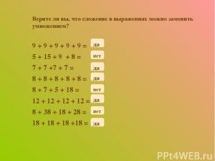 Верите ли вы, что сложение в выражениях можно заменить умножением? 9 + 9 + 9 + 9