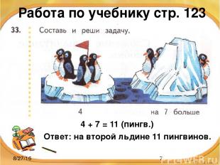 Работа по учебнику стр. 123 4 + 7 = 11 (пингв.) Ответ: на второй льдине 11 пингв