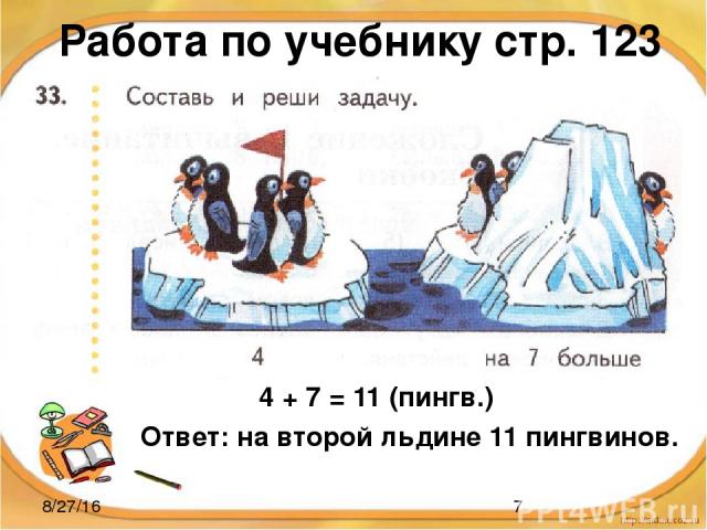 Работа по учебнику стр. 123 4 + 7 = 11 (пингв.) Ответ: на второй льдине 11 пингвинов.