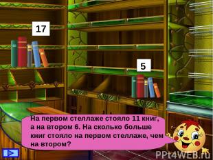 На первом стеллаже стояло 11 книг, а на втором 6. На сколько больше книг стояло