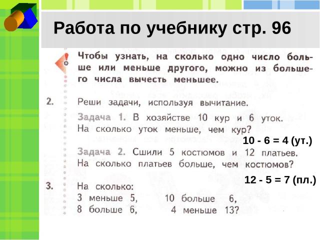 Работа по учебнику стр. 96 10 - 6 = 4 (ут.) 12 - 5 = 7 (пл.)