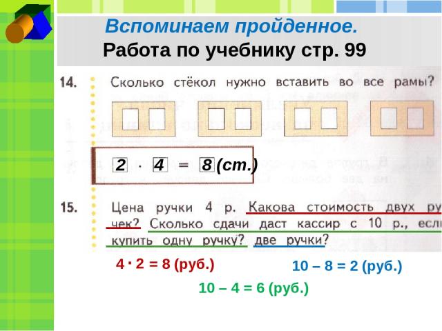 Вспоминаем пройденное. Работа по учебнику стр. 99 2 4 8 (ст.) 4 2 = 8 (руб.) . 10 – 4 = 6 (руб.) 10 – 8 = 2 (руб.)
