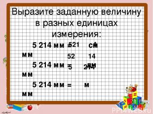 Выразите заданную величину в разных единицах измерения: 5 214 мм = см мм 5 214 м