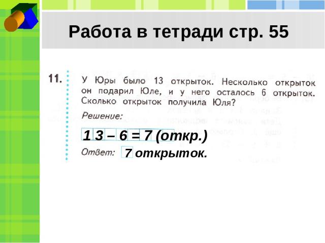 Работа в тетради стр. 55 1 3 – 6 = 7 (откр.) 7 открыток.