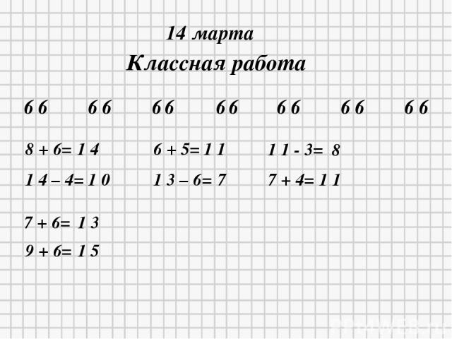 * * 14 марта Классная работа 6 6 6 6 6 6 6 6 6 6 6 6 6 6 8 + 6= 1 4 – 4= 6 + 5= 1 3 – 6= 1 1 - 3= 7 + 4= 7 + 6= 9 + 6= 1 4 1 0 1 1 7 8 1 1 1 3 1 5