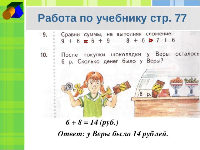 Работа по учебнику стр. 77 6 + 8 = 14 (руб.) Ответ: у Веры было 14 рублей. v =