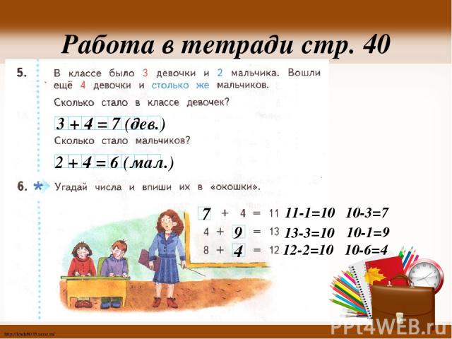 Работа в тетради стр. 40 3 + 4 = 7 (дев.) 2 + 4 = 6 (мал.) 7 9 4 11-1=10 10-3=7 13-3=10 10-1=9 12-2=10 10-6=4 http://linda6035.ucoz.ru/