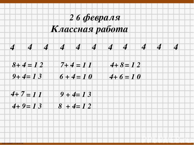 2 6 февраля Классная работа 4 4 4 4 4 4 4 4 4 4 4 8+ 4 9+ 4 7+ 4 6 + 4 4+ 8 4+ 6 4+ 7 4+ 9 9 + 4= 1 3 8 + 4= 1 2 = 1 3 = 1 1 = 1 0 = 1 2 = 1 0 = 1 1 = 1 3 = 1 2 http://linda6035.ucoz.ru/