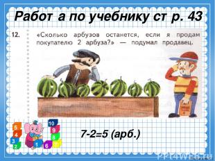 Работа по учебнику стр. 43 7-2=5 (арб.) Ekaterina050466