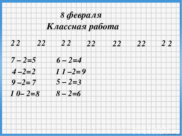8 февраля Классная работа 2 2 2 2 2 2 2 2 2 2 2 2 2 2 7 – 2= 4 –2= 9 –2= 1 0– 2= 6 – 2= 1 1 –2= 5 – 2= 8 – 2= 5 2 7 8 4 9 3 6 Ekaterina050466