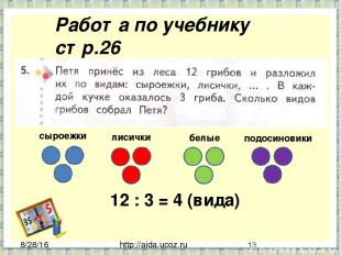 http://aida.ucoz.ru Работа по учебнику стр.26 12 : 3 = 4 (вида) сыроежки лисички