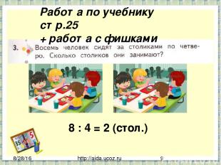 http://aida.ucoz.ru Работа по учебнику стр.25 + работа с фишками 8 : 4 = 2 (стол