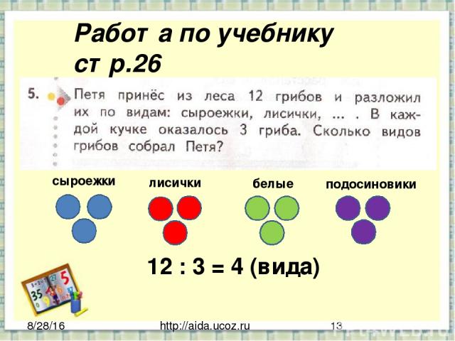 http://aida.ucoz.ru Работа по учебнику стр.26 12 : 3 = 4 (вида) сыроежки лисички белые подосиновики