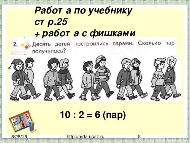http://aida.ucoz.ru Работа по учебнику стр.25 + работа с фишками 10 : 2 = 6 (пар)