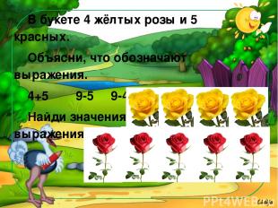 В букете 4 жёлтых розы и 5 красных. Объясни, что обозначают выражения. 4+5 9-5 9