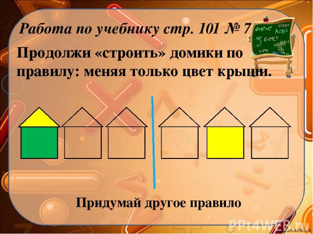 Продолжи «строить» домики по правилу: меняя только цвет крыши. Работа по учебнику стр. 101 № 7 Придумай другое правило Ekaterina050466