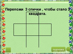 подсказка Переложи 3 спички , чтобы стало 3 квадрата.